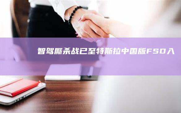 “智駕”廝殺戰已至！特斯拉中國版“FSD”入華比亞迪華為小米們誰接招|自動駕駛|智能駕駛