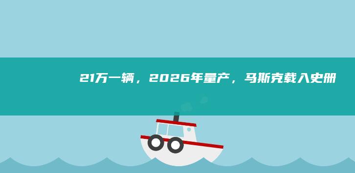 21萬一輛，2026年量產，馬斯克“載入史冊”的無人出租車被waymo創始人潑冷水|特斯拉|自動駕駛|自動駕駛技術|萊萬多夫斯基